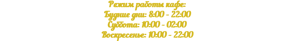 Режим работы кафе: Будние дни: 8:00 - 22:00 Суббота: 10:00 - 02:00 Воскресенье: 10:00 - 22:00